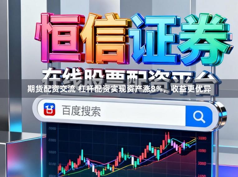 期货配资交流 杠杆配资实现资产涨8%，收益更优异