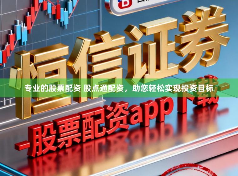 专业的股票配资 股点通配资，助您轻松实现投资目标
