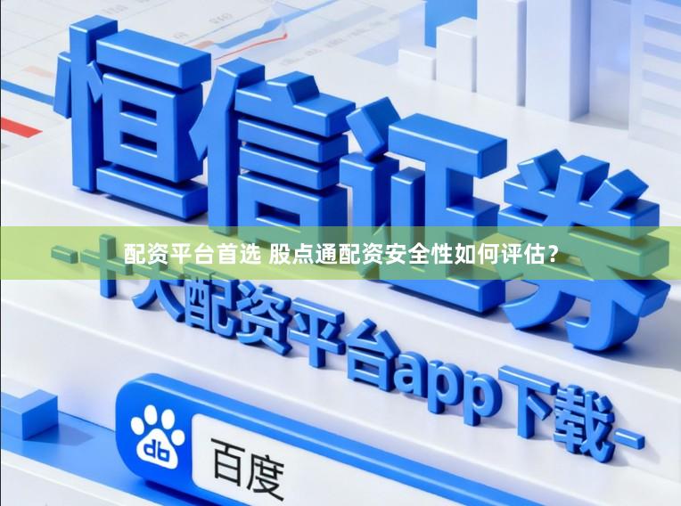 配资平台首选 股点通配资安全性如何评估？