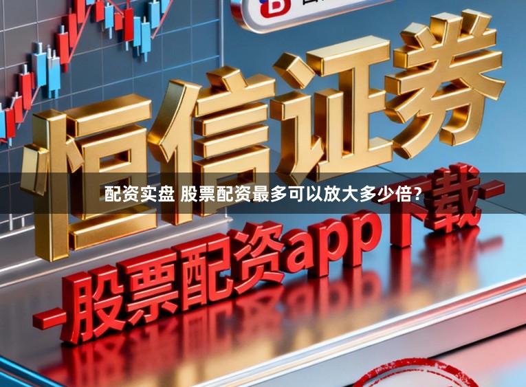 配资实盘 股票配资最多可以放大多少倍？