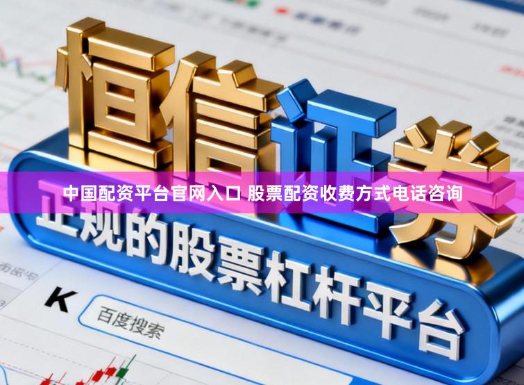 中国配资平台官网入口 股票配资收费方式电话咨询