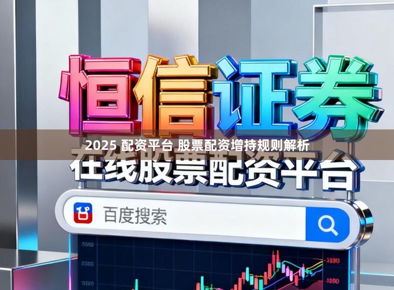 2025 配资平台 股票配资增持规则解析