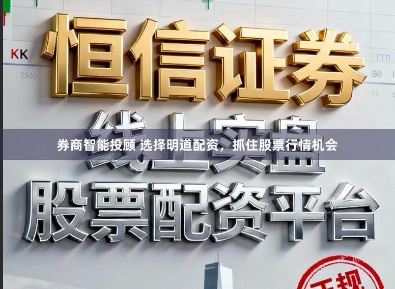 券商智能投顾 选择明道配资，抓住股票行情机会