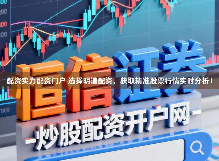 配资实力配资门户 选择明道配资，获取精准股票行情实时分析！