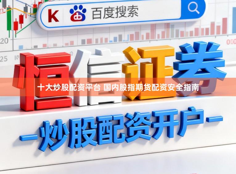 十大炒股配资平台 国内股指期货配资安全指南