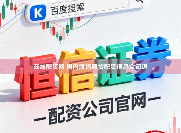 在线配资网 国内股指期货配资信息全知道