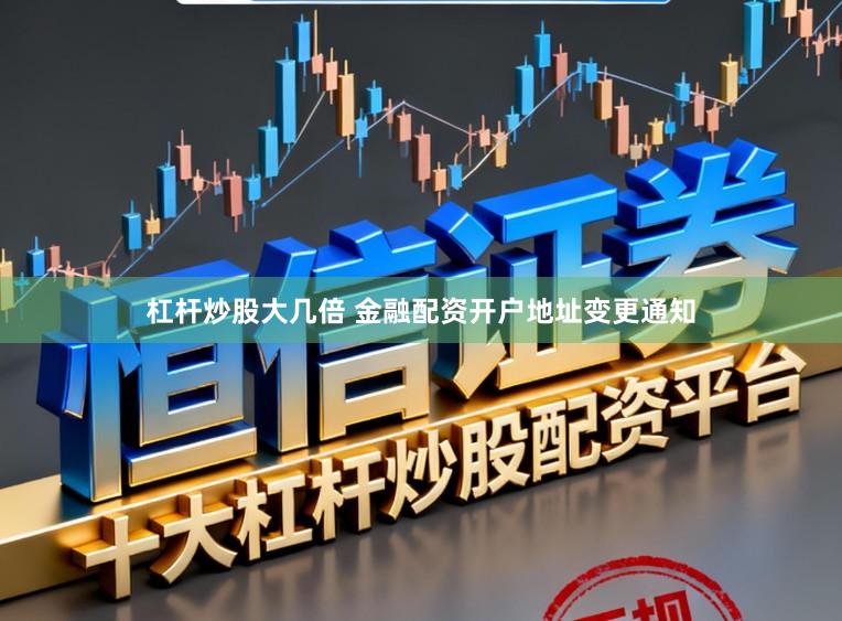 杠杆炒股大几倍 金融配资开户地址变更通知
