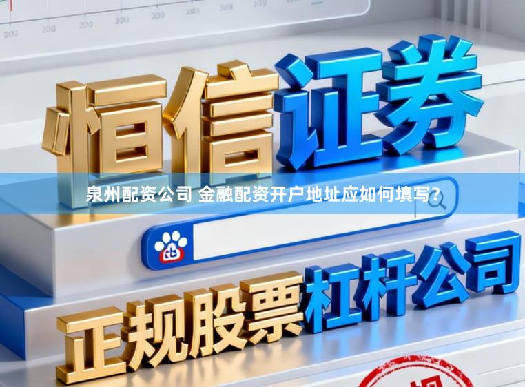 泉州配资公司 金融配资开户地址应如何填写？
