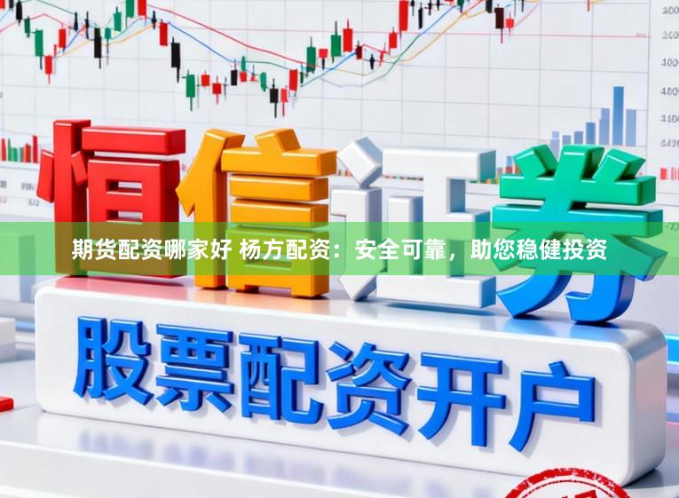 期货配资哪家好 杨方配资：安全可靠，助您稳健投资
