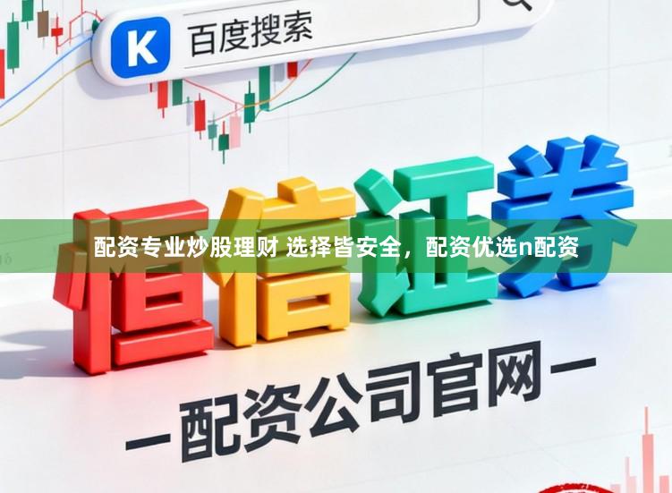 配资专业炒股理财 选择皆安全，配资优选n配资