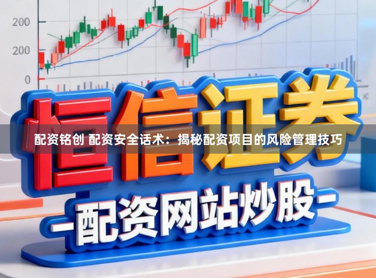 配资铭创 配资安全话术：揭秘配资项目的风险管理技巧