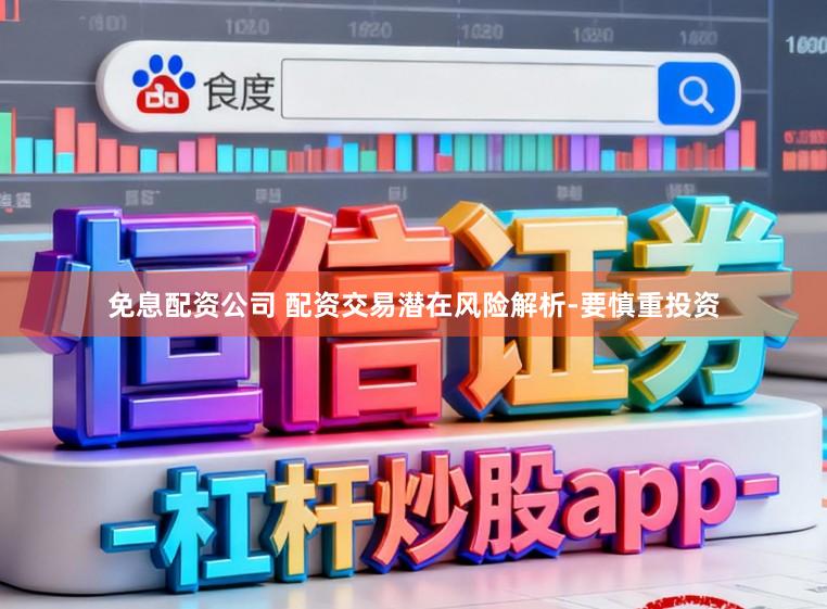 免息配资公司 配资交易潜在风险解析-要慎重投资