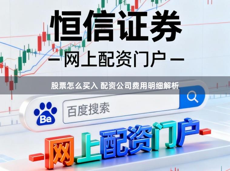 股票怎么买入 配资公司费用明细解析