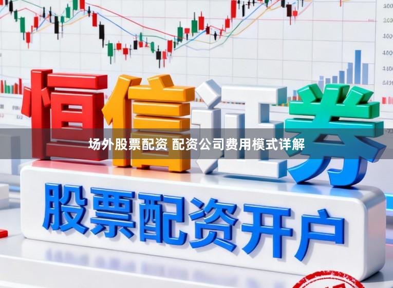场外股票配资 配资公司费用模式详解