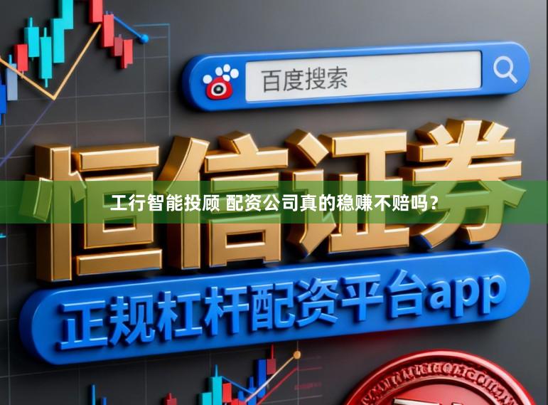 工行智能投顾 配资公司真的稳赚不赔吗？