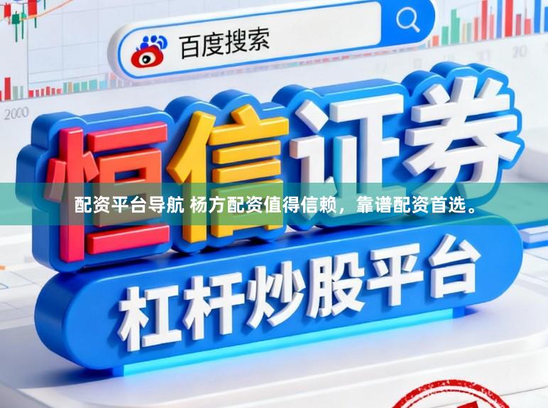 配资平台导航 杨方配资值得信赖，靠谱配资首选。