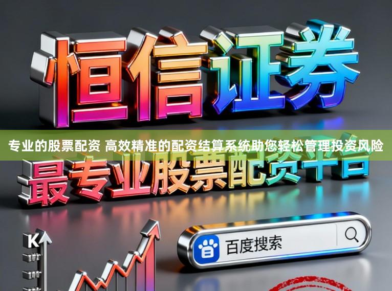 专业的股票配资 高效精准的配资结算系统助您轻松管理投资风险