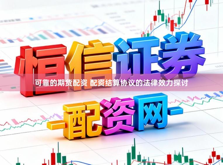 可靠的期货配资 配资结算协议的法律效力探讨