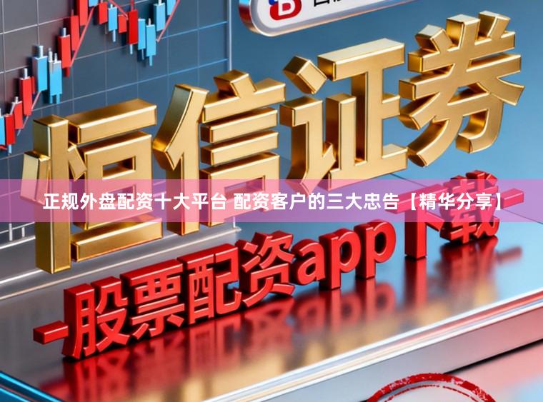 正规外盘配资十大平台 配资客户的三大忠告【精华分享】