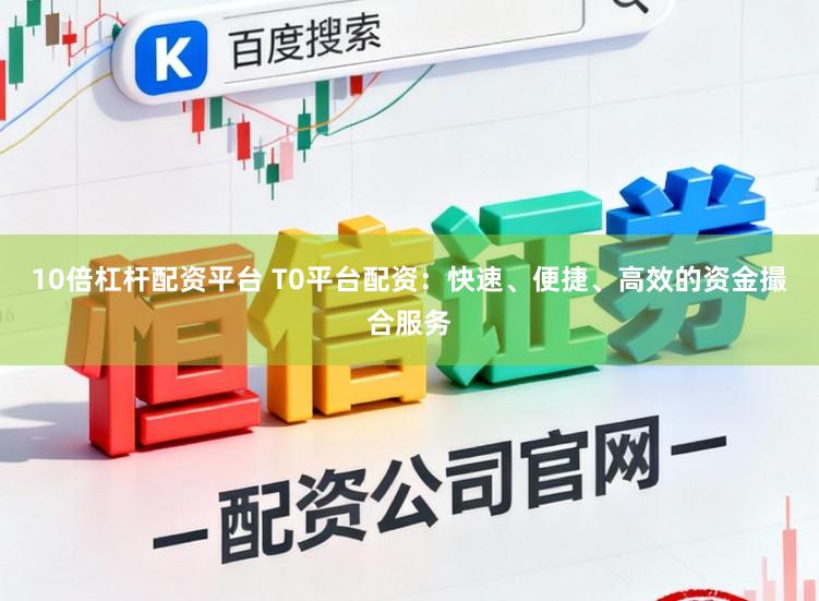 10倍杠杆配资平台 T0平台配资：快速、便捷、高效的资金撮合服务