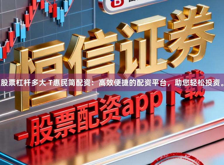 股票杠杆多大 T惠民简配资：高效便捷的配资平台，助您轻松投资。