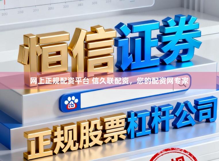 网上正规配资平台 信久联配资，您的配资网专家