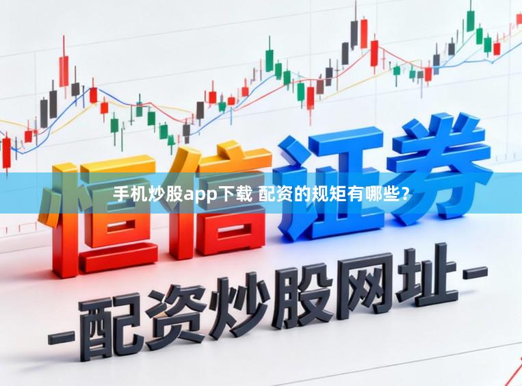 手机炒股app下载 配资的规矩有哪些？