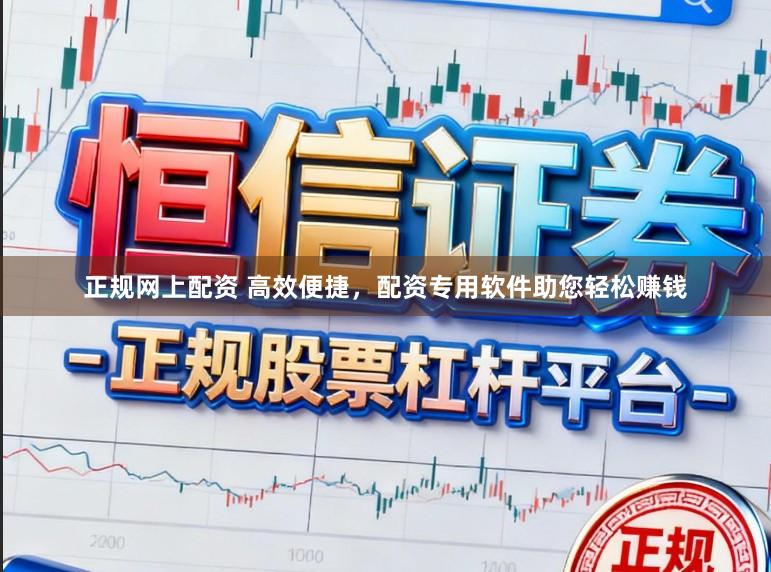 正规网上配资 高效便捷，配资专用软件助您轻松赚钱