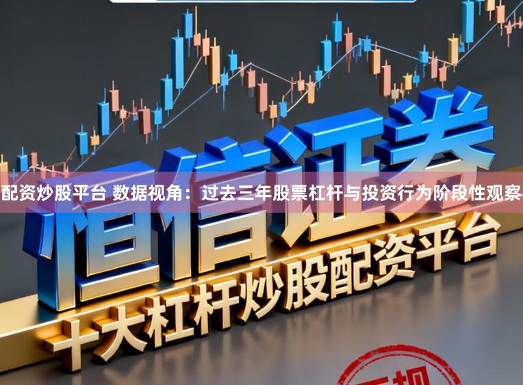 配资炒股平台 数据视角：过去三年股票杠杆与投资行为阶段性观察