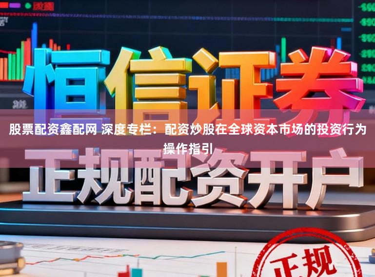 股票配资鑫配网 深度专栏：配资炒股在全球资本市场的投资行为操作指引