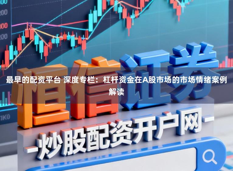 最早的配资平台 深度专栏：杠杆资金在A股市场的市场情绪案例解读