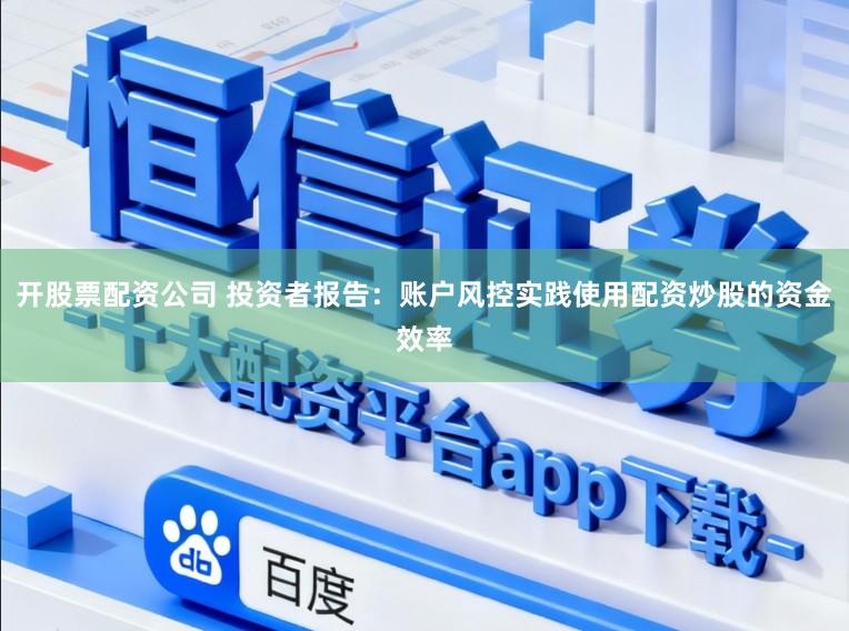 开股票配资公司 投资者报告：账户风控实践使用配资炒股的资金效率