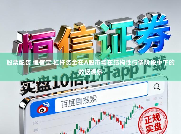 股票配资 恒信宝 杠杆资金在A股市场在结构性行情阶段中下的数据观察