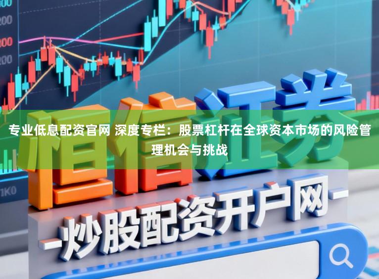 专业低息配资官网 深度专栏：股票杠杆在全球资本市场的风险管理机会与挑战