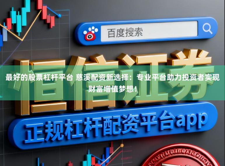 最好的股票杠杆平台 慈溪配资新选择：专业平台助力投资者实现财富增值梦想！