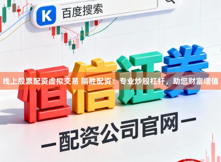 线上股票配资虚拟交易 隔胜配资:专业炒股杠杆,助您财富增值
