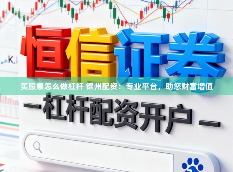 买股票怎么做杠杆 锦州配资：专业平台，助您财富增值