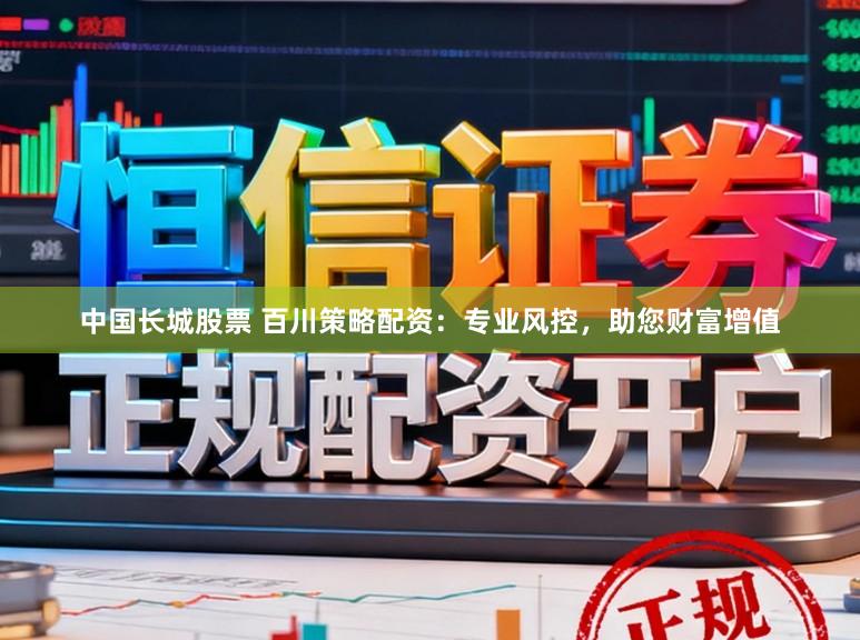 中国长城股票 百川策略配资：专业风控，助您财富增值