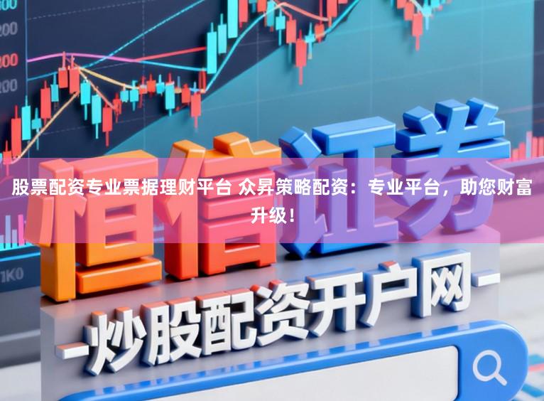 股票配资专业票据理财平台 众昇策略配资：专业平台，助您财富升级！