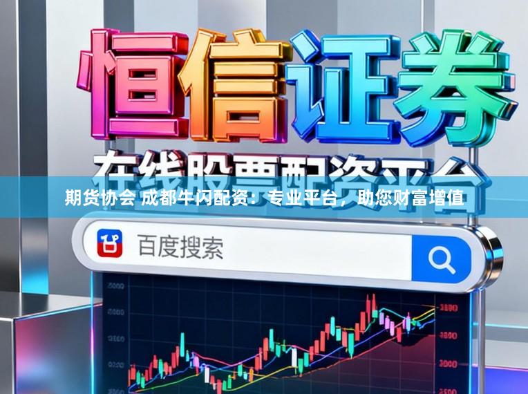 期货协会 成都牛闪配资:专业平台,助您财富增值